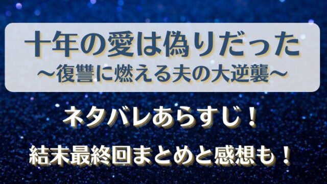 十年の愛は偽りだった ネタバレあらすじ！結末最終回まとめと感想も！