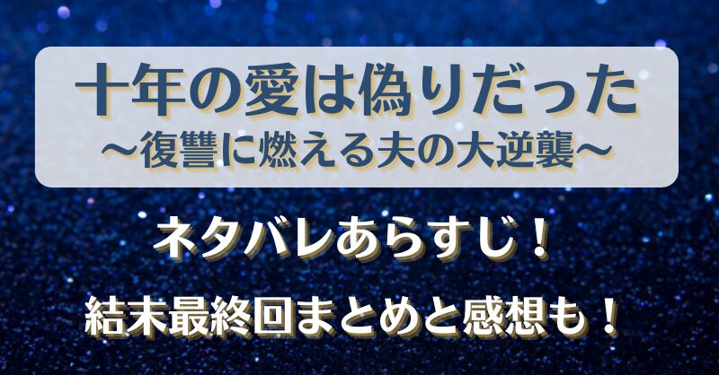 十年の愛は偽りだった ネタバレあらすじ！結末最終回まとめと感想も！