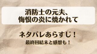 消防士の元夫悔恨の炎に焼かれて ネタバレあらすじ！最終回結末と感想も！