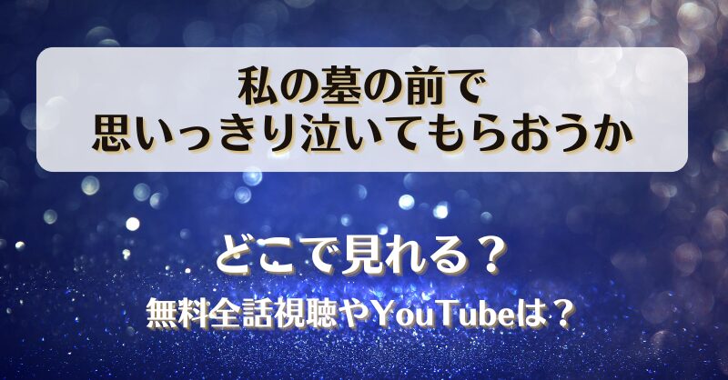 私の墓の前で思いっきり泣いてもらおうか どこで見れる？無料全話視聴やYouTubeは？