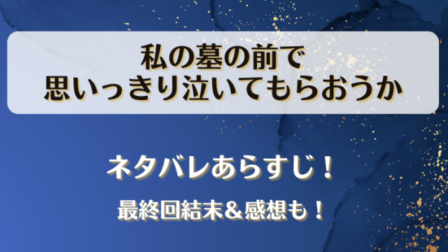 私の墓の前で思いっきり泣いてもらおうか ネタバレあらすじ！最終回結末＆感想も！