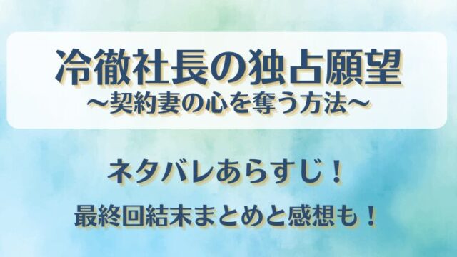 冷徹社長の独占願望 ネタバレあらすじ！最終回結末まとめと感想も！
