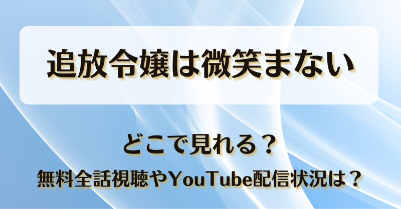 追放令嬢は微笑まない どこで見れる？無料全話視聴やYouTube配信状況は？