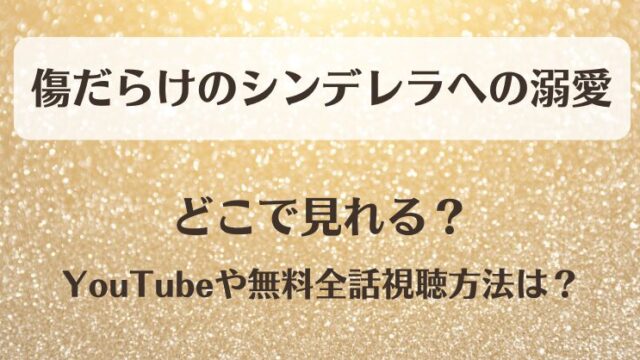 傷だらけのシンデレラへの溺愛 どこで見れる？YouTubeや無料全話視聴方法は？