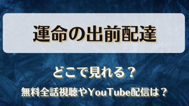 運命の出前配達 どこで見れる？無料全話視聴やYouTube配信は？
