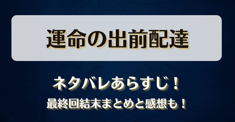 運命の出前配達 ネタバレあらすじ！最終回結末まとめと感想も！