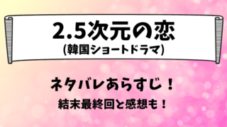 2.5次元の恋(韓国ドラマ)ネタバレあらすじ！結末最終回と感想も！