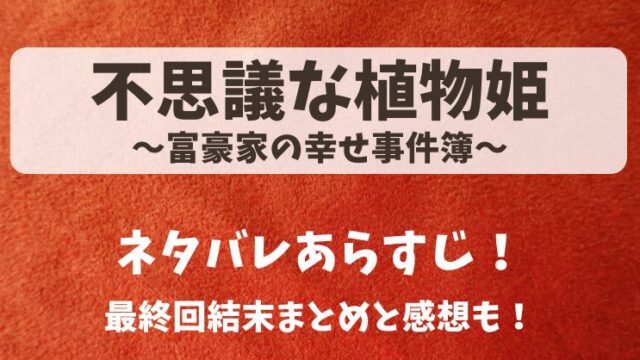 不思議な植物姫 富豪家の幸せ事件簿 ネタバレあらすじ！最終回結末まとめと感想も！