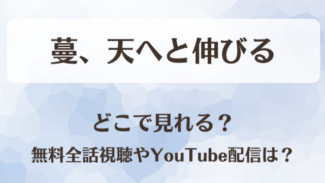 蔓、天へと伸びる どこで見れる？無料全話視聴やYouTube配信は？