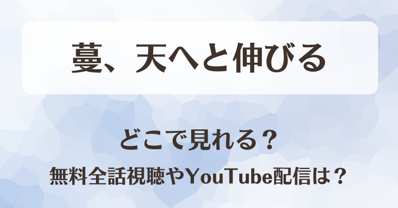 蔓、天へと伸びる どこで見れる？無料全話視聴やYouTube配信は？