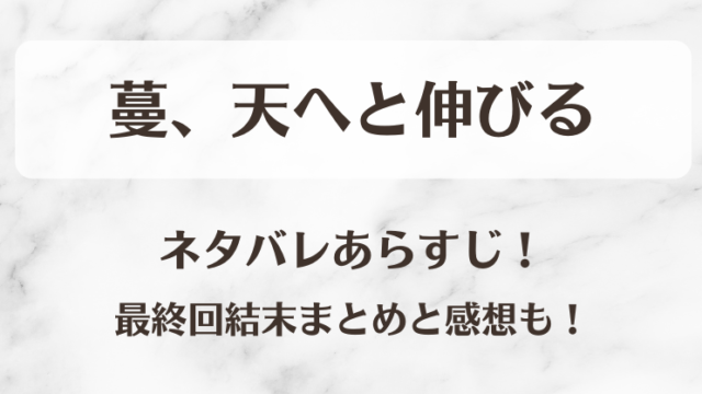 蔓、天へと伸びる ネタバレあらすじ！最終回結末まとめと感想も！