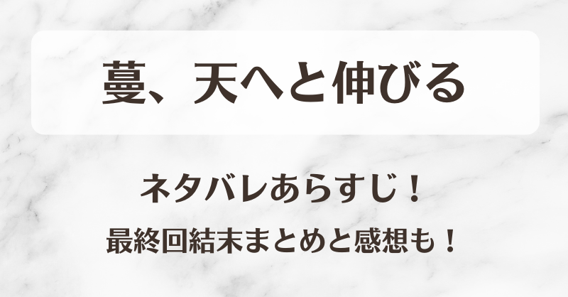 蔓、天へと伸びる ネタバレあらすじ！最終回結末まとめと感想も！