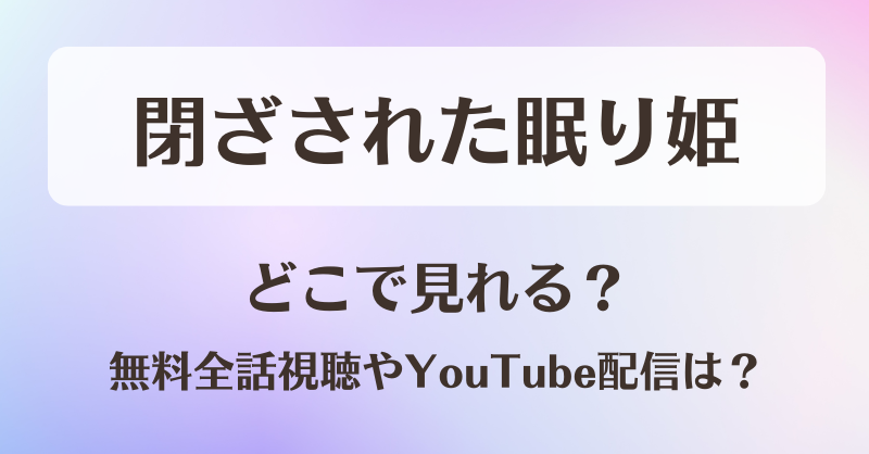 閉ざされた眠り姫 どこで見れる？無料全話視聴やYouTube配信は？
