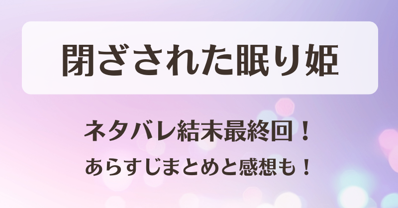 閉ざされた眠り姫 ネタバレ結末最終回！あらすじまとめと感想も！
