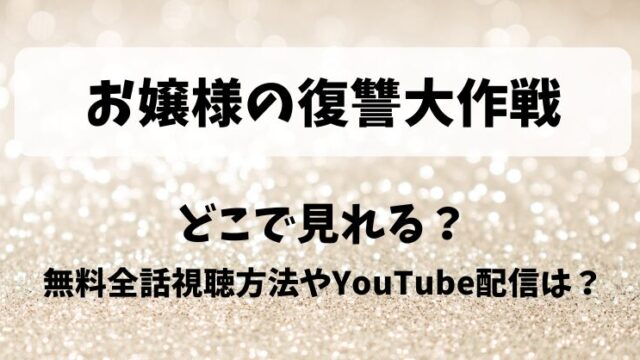 お嬢様の復讐大作戦 どこで見れる？無料全話視聴方法やYouTube配信は？