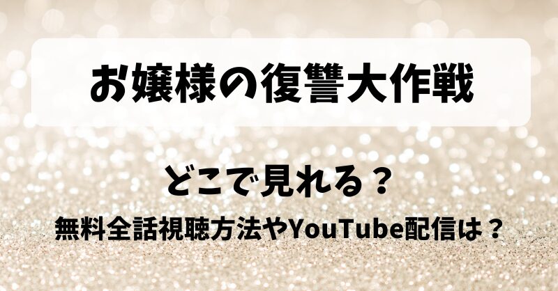 お嬢様の復讐大作戦 どこで見れる？無料全話視聴方法やYouTube配信は？
