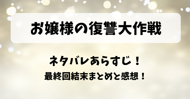 お嬢様の復讐大作戦 ネタバレあらすじ！最終回結末まとめと感想！