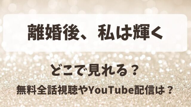 離婚後私は輝く どこで見れる？無料全話視聴やYouTube配信は？