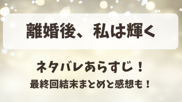 離婚後私は輝く ネタバレあらすじ！最終回結末まとめと感想も！
