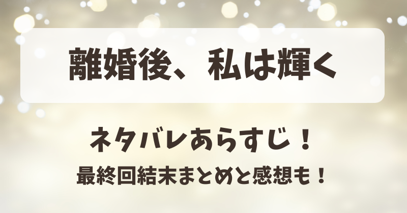 離婚後私は輝く ネタバレあらすじ！最終回結末まとめと感想も！