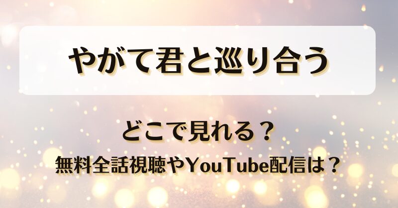 やがて君と巡り合う どこで見れる？無料全話視聴やYouTube配信は？