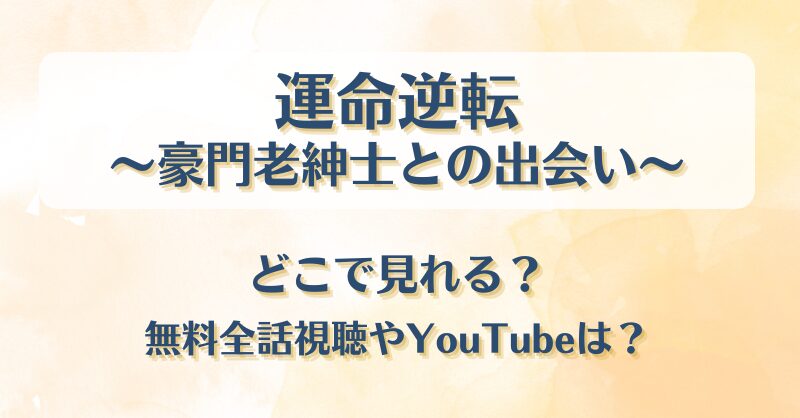 運命逆転 豪門老紳士との出会い どこで見れる？無料全話視聴やYouTubeは？
