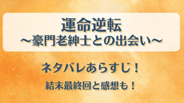 運命逆転 豪門老紳士との出会い ネタバレあらすじ！結末最終回と感想も！