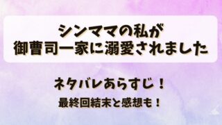 シンママの私が御曹司一家に溺愛されました ネタバレあらすじ!最終回結末と感想も!