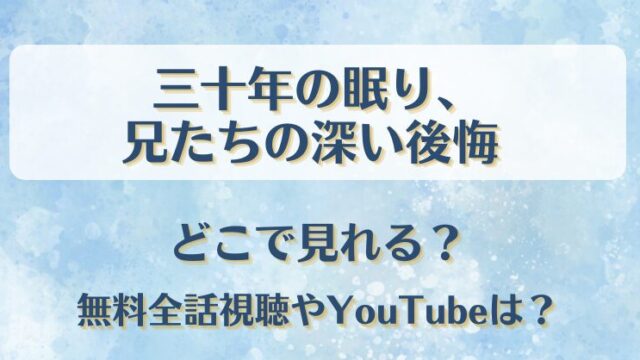 三十年の眠り兄たちの深い後悔 どこで見れる？無料全話視聴やYouTubeは？