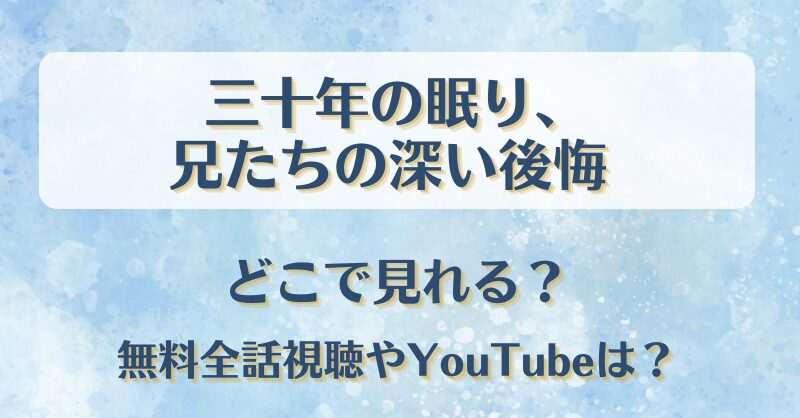 三十年の眠り兄たちの深い後悔 どこで見れる？無料全話視聴やYouTubeは？