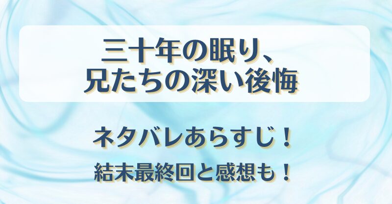 三十年の眠り兄たちの深い後悔 ネタバレあらすじ！結末最終回と感想も！