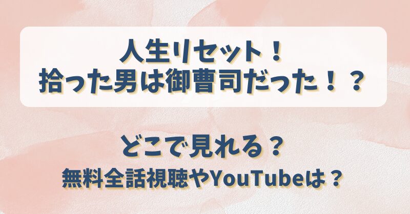 人生リセット拾った男は御曹司だった どこで見れる？無料全話視聴やYouTubeは？