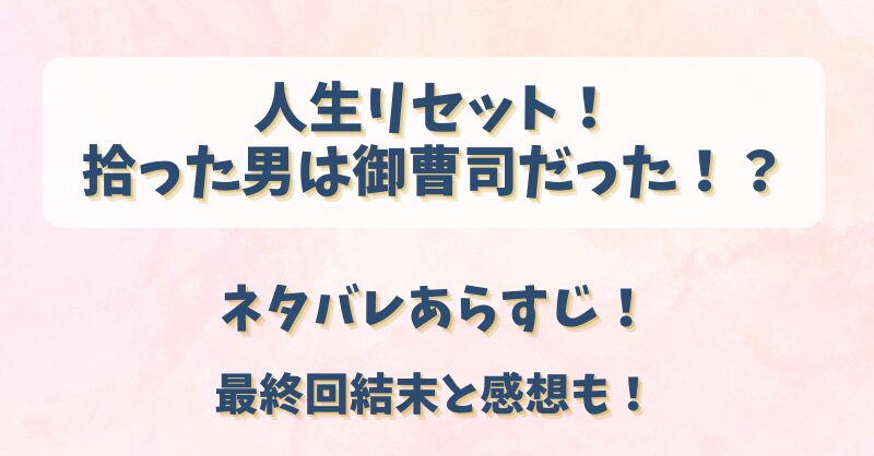 人生リセット拾った男は御曹司だった ネタバレあらすじ！最終回結末と感想も！