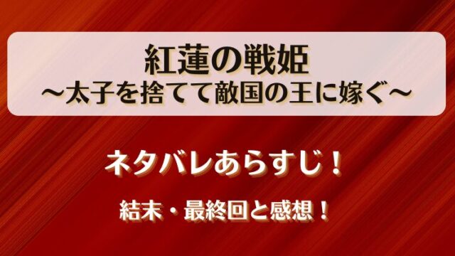 紅蓮の戦姫太子を捨てて敵国の王に嫁ぐ ネタバレあらすじ！結末最終回と感想！