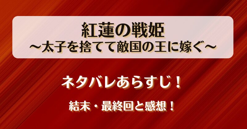 紅蓮の戦姫太子を捨てて敵国の王に嫁ぐ ネタバレあらすじ！結末最終回と感想！