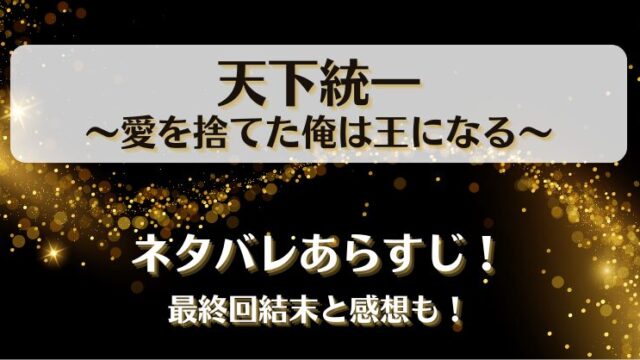 天下統一 愛を捨てた俺は王になる ネタバレあらすじ！最終回結末と感想も！