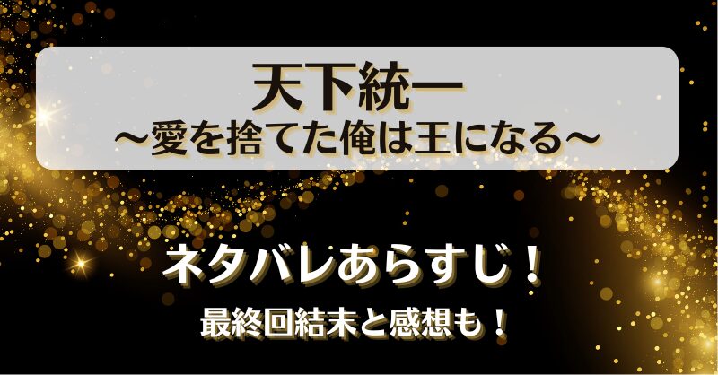 天下統一 愛を捨てた俺は王になる ネタバレあらすじ！最終回結末と感想も！