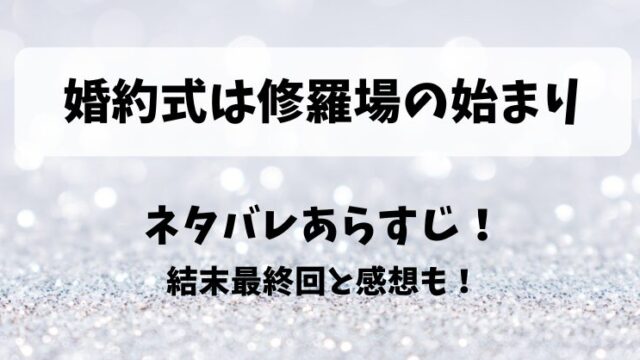 婚約式は修羅場の始まり ネタバレあらすじ！結末最終回と感想も！
