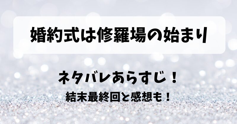婚約式は修羅場の始まり ネタバレあらすじ！結末最終回と感想も！