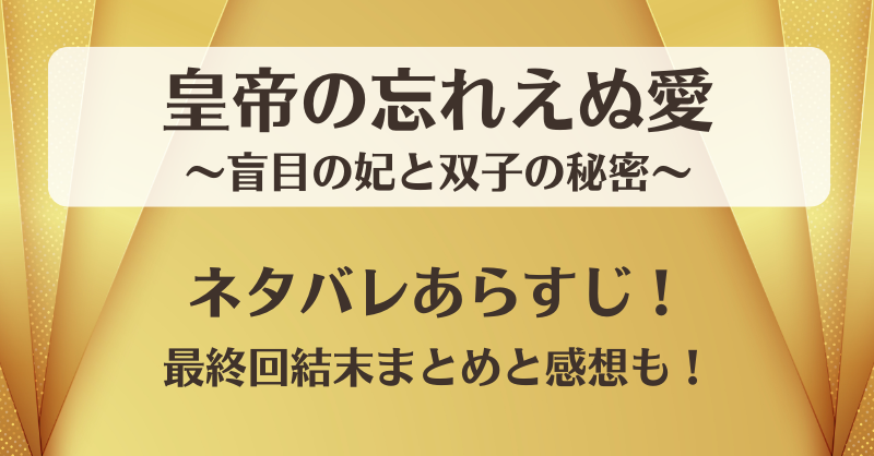 皇帝の忘れえぬ愛 ネタバレあらすじ！最終回結末まとめと感想も！