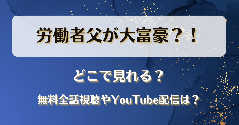 労働者父が大富豪 どこで見れる？無料全話視聴やYouTube配信は？