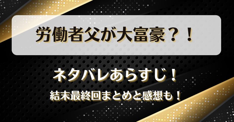 労働者父が大富豪 ネタバレあらすじ！結末最終回まとめと感想も！