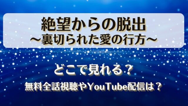 絶望からの脱出裏切られた愛の行方 どこで見れる？無料全話視聴やYouTube配信は？