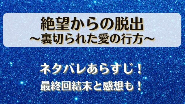 絶望からの脱出裏切られた愛の行方 ネタバレあらすじ！最終回結末と感想も！