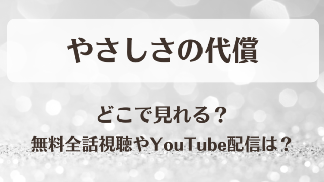 やさしさの代償 どこで見れる？無料全話視聴やYouTube配信は？