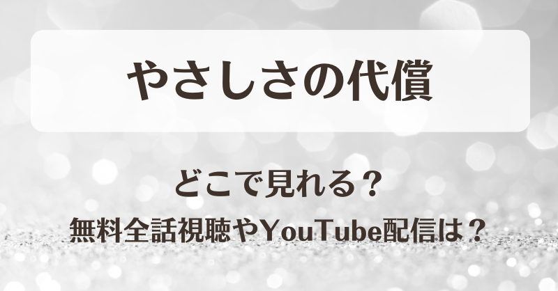 やさしさの代償 どこで見れる？無料全話視聴やYouTube配信は？