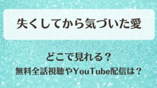 失くしてから気づいた愛 どこで見れる?無料全話視聴やYouTube配信は?
