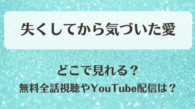 失くしてから気づいた愛 どこで見れる？無料全話視聴やYouTube配信は？