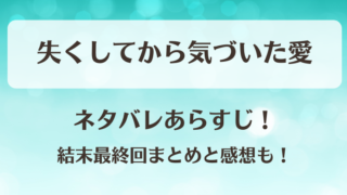 失くしてから気づいた愛 ネタバレあらすじ!結末最終回まとめと感想も!