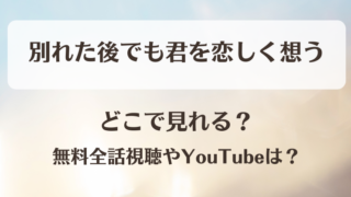 別れた後でも君を恋しく想う どこで見れる?無料全話視聴やYouTubeは?